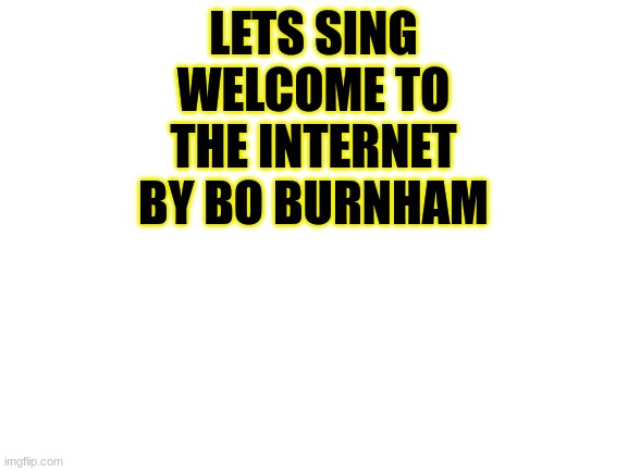 Wynaut | LETS SING WELCOME TO THE INTERNET BY BO BURNHAM | image tagged in blank white template,welcome to the internet,bo burnham | made w/ Imgflip meme maker