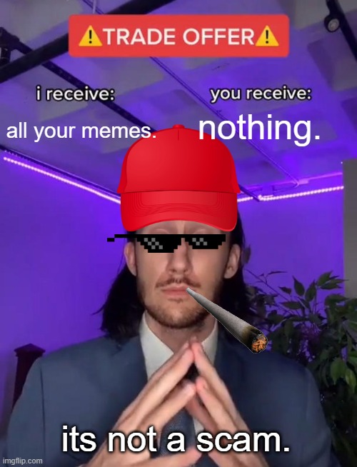 ITS NOT A SCAM! | all your memes. nothing. its not a scam. | image tagged in trade offer | made w/ Imgflip meme maker