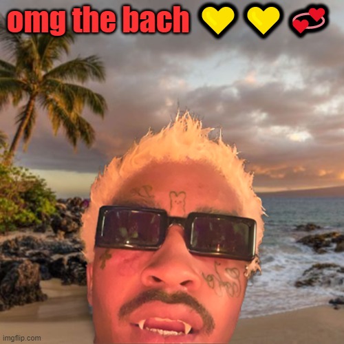 sooo pretyty | omg the bach 💛💛💞 | image tagged in im a 37 year old man | made w/ Imgflip meme maker