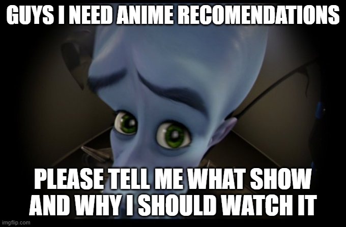 Megamind Peeking | GUYS I NEED ANIME RECOMENDATIONS; PLEASE TELL ME WHAT SHOW AND WHY I SHOULD WATCH IT | image tagged in megamind peeking,anime recomendations | made w/ Imgflip meme maker