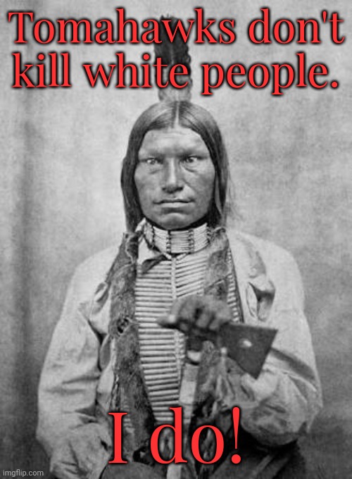 He's just a troubled young man so conservatives have to forgive him. | Tomahawks don't kill white people. I do! | image tagged in anxious native american,serial killer,weapon of mass destruction,mental illness | made w/ Imgflip meme maker