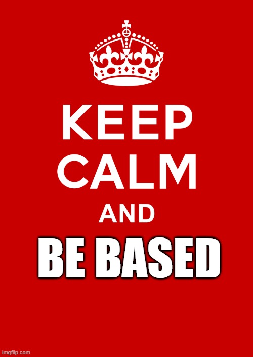 keep calm base | BE BASED | image tagged in keep calm base | made w/ Imgflip meme maker