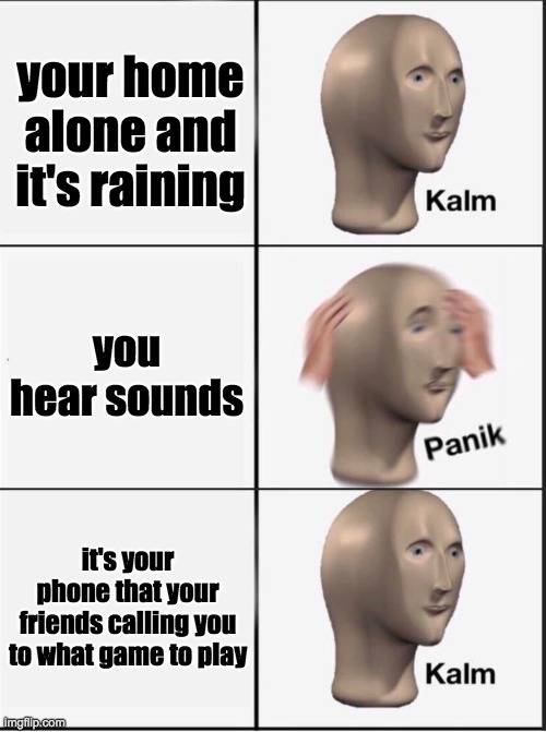 Reverse kalm panik | your home alone and it's raining; you hear sounds; it's your phone that your friends calling you to what game to play | image tagged in reverse kalm panik | made w/ Imgflip meme maker