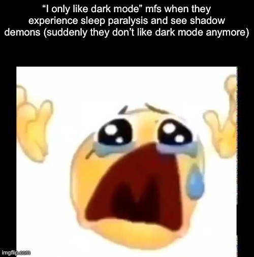 cursed crying emoji | “I only like dark mode” mfs when they experience sleep paralysis and see shadow demons (suddenly they don’t like dark mode anymore) | image tagged in cursed crying emoji | made w/ Imgflip meme maker