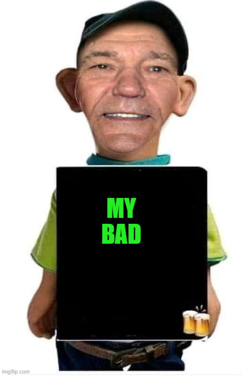MY
BAD | image tagged in bubba-lew | made w/ Imgflip meme maker