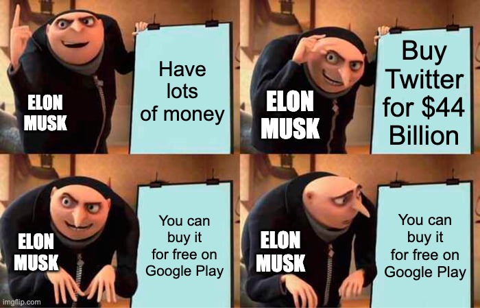 Me who buys it for free on Google Play | Have lots of money; Buy Twitter for $44 Billion; ELON MUSK; ELON MUSK; You can buy it for free on Google Play; You can buy it for free on Google Play; ELON MUSK; ELON MUSK | image tagged in memes,gru's plan,elon musk | made w/ Imgflip meme maker