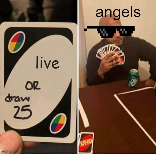 coming back to life be like | angels; live | image tagged in memes,uno draw 25 cards | made w/ Imgflip meme maker