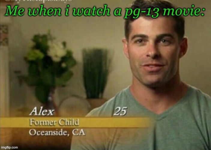 Alex Former child | Me when i watch a pg-13 movie: | image tagged in alex former child | made w/ Imgflip meme maker