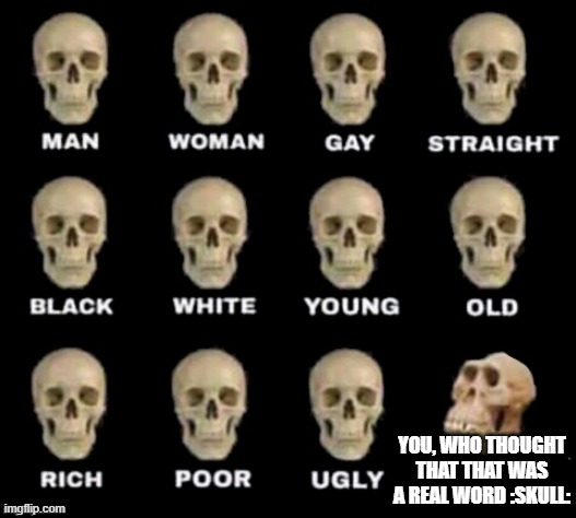 ertaughflumartulous | YOU, WHO THOUGHT THAT THAT WAS A REAL WORD :SKULL: | image tagged in idiot skull | made w/ Imgflip meme maker