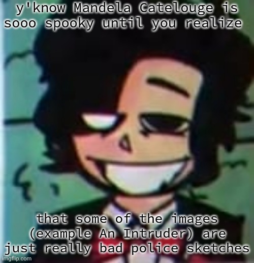 ((the so spooky is sarcasm)) | y'know Mandela Catelouge is sooo spooky until you realize; that some of the images (example An Intruder) are just really bad police sketches | image tagged in my beloved | made w/ Imgflip meme maker