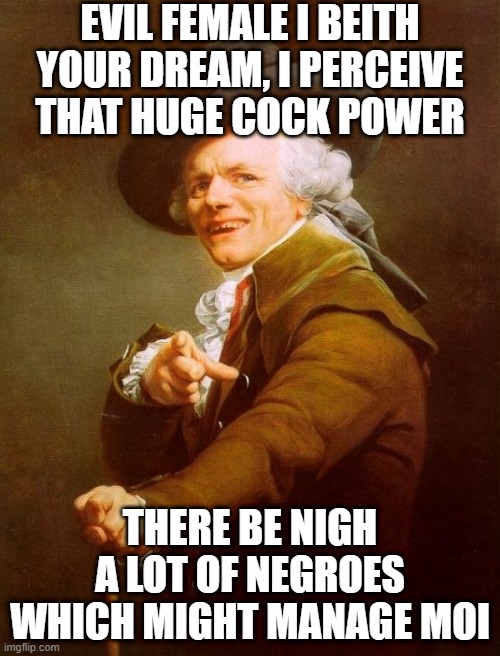 Lotto | EVIL FEMALE I BEITH YOUR DREAM, I PERCEIVE THAT HUGE COCK POWER; THERE BE NIGH A LOT OF NEGROES WHICH MIGHT MANAGE MOI | image tagged in memes,joseph ducreux | made w/ Imgflip meme maker