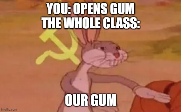 Bugs bunny communist | YOU: OPENS GUM
THE WHOLE CLASS: OUR GUM | image tagged in bugs bunny communist | made w/ Imgflip meme maker