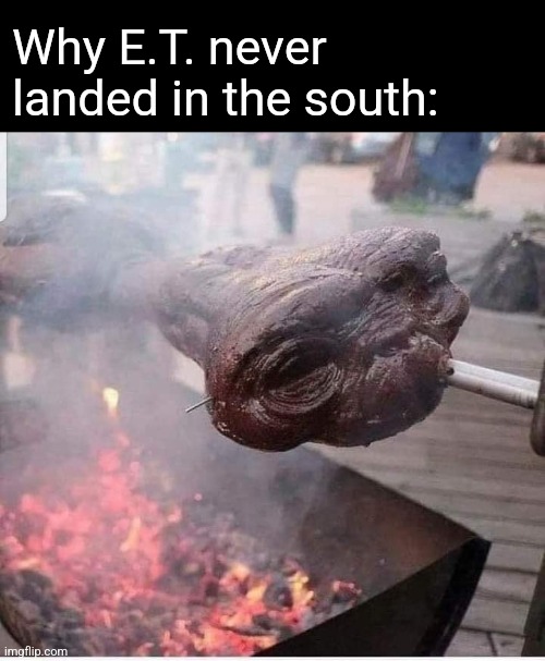 Alien BBQ | Why E.T. never landed in the south: | image tagged in et phone home,alien,bbq,crazy,southern,rednecks | made w/ Imgflip meme maker