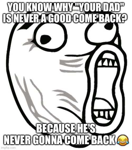 Lol | YOU KNOW WHY "YOUR DAD" IS NEVER A GOOD COME BACK? BECAUSE HE'S NEVER GONNA COME BACK 😂 | image tagged in memes,lol guy,ha,hah | made w/ Imgflip meme maker