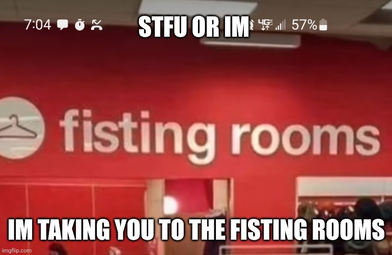 (Insert creative title) | STFU OR IM; IM TAKING YOU TO THE FISTING ROOMS | made w/ Imgflip meme maker