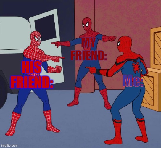 Spider Man Triple |  MY FRIEND:; HIS FRIEND:; Me: | image tagged in spider man triple | made w/ Imgflip meme maker