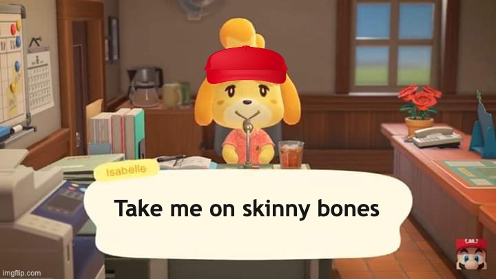 Isabelle Animal Crossing Announcement | Take me on skinny bones | image tagged in isabelle animal crossing announcement | made w/ Imgflip meme maker