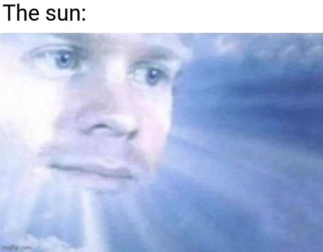 Blinking white guy sun | The sun: | image tagged in blinking white guy sun | made w/ Imgflip meme maker