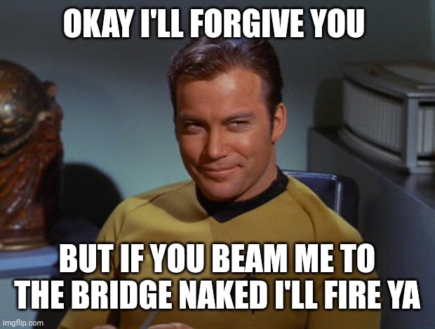 Kirk Smirk | OKAY I'LL FORGIVE YOU BUT IF YOU BEAM ME TO THE BRIDGE NAKED I'LL FIRE YA | image tagged in kirk smirk | made w/ Imgflip meme maker