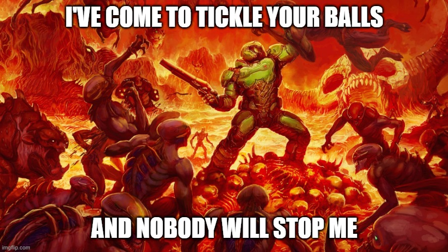Doomguy |  I'VE COME TO TICKLE YOUR BALLS; AND NOBODY WILL STOP ME | image tagged in doomguy | made w/ Imgflip meme maker