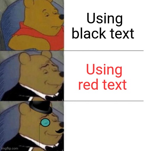 A random meme I made. | Using black text; Using red text; Using white text | image tagged in tuxedo winnie the pooh 3 panel,memes,oh wow are you actually reading these tags | made w/ Imgflip meme maker