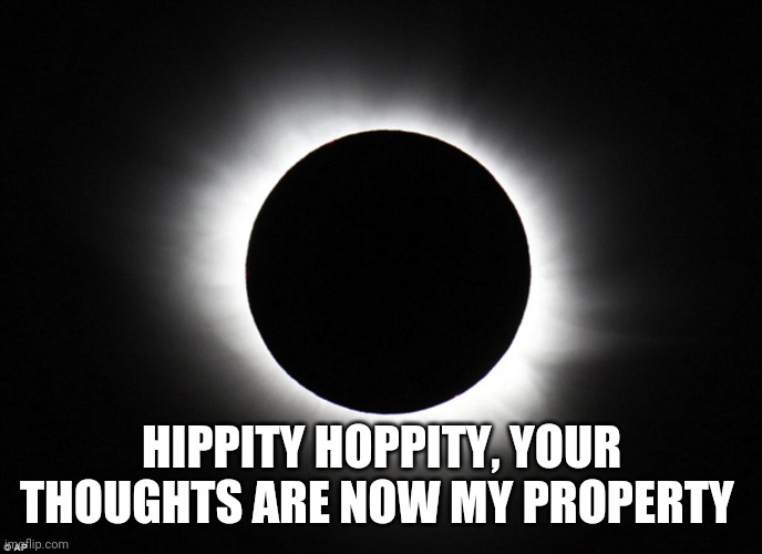 Solar eclipse | HIPPITY HOPPITY, YOUR THOUGHTS ARE NOW MY PROPERTY | image tagged in solar eclipse | made w/ Imgflip meme maker