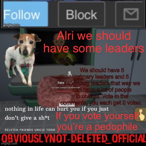 Lmao I’m a dumbass, we’re using chimkins | Alri we should have some leaders; We should have 5 primary leaders and 5 secondary leaders that way we can have a lot of people in charge. Vote in the comments, you each get 2 votes. If you vote yourself you’re a pedophile | image tagged in obviously not deleted | made w/ Imgflip meme maker