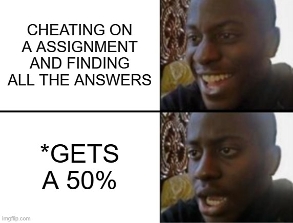 cheating on assignments gone wrong | CHEATING ON A ASSIGNMENT AND FINDING ALL THE ANSWERS; *GETS A 50% | image tagged in oh yeah oh no | made w/ Imgflip meme maker