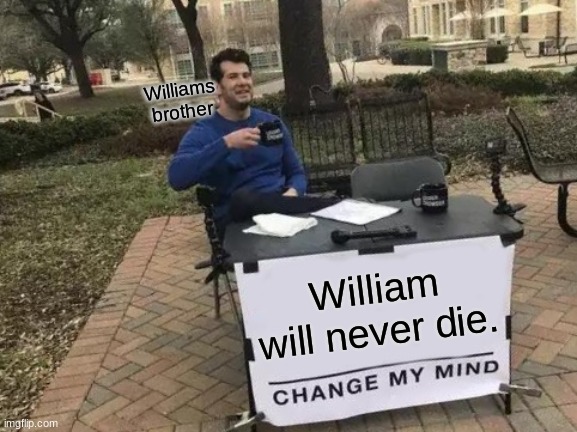 Change My Mind | Williams brother; William will never die. | image tagged in memes,change my mind | made w/ Imgflip meme maker