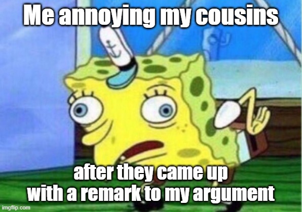 Mocking Spongebob Meme | Me annoying my cousins; after they came up with a remark to my argument | image tagged in memes,mocking spongebob,cousin,family | made w/ Imgflip meme maker