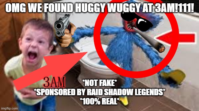 3am videos be like | OMG WE FOUND HUGGY WUGGY AT 3AM!111! 3AM; *NOT FAKE*
*SPONSORED BY RAID SHADOW LEGENDS*
*100% REAL* | image tagged in huggy wuggy at 3am omg 1 1 | made w/ Imgflip meme maker