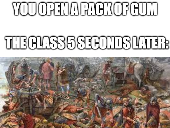 nextime becareful when eating a gum in class |  YOU OPEN A PACK OF GUM; THE CLASS 5 SECONDS LATER: | image tagged in funny memes | made w/ Imgflip meme maker