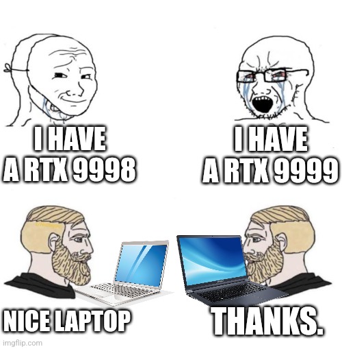 Chad we know | I HAVE A RTX 9998; I HAVE A RTX 9999; THANKS. NICE LAPTOP | image tagged in chad we know | made w/ Imgflip meme maker