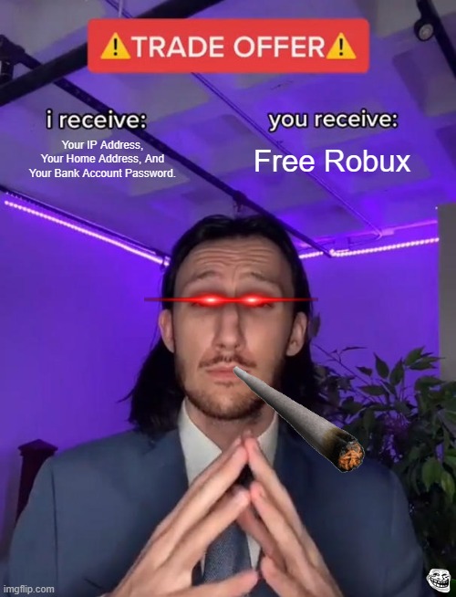 The Average Robloxian Screw Up | Your IP Address, Your Home Address, And Your Bank Account Password. Free Robux | image tagged in trade offer | made w/ Imgflip meme maker