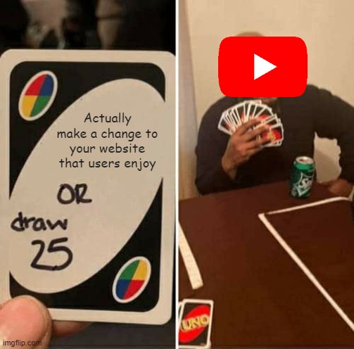 UNO Draw 25 Cards Meme | Actually make a change to your website that users enjoy | image tagged in memes,uno draw 25 cards | made w/ Imgflip meme maker