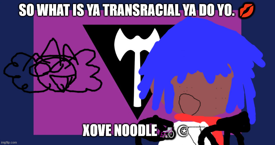 XHE WONDERFUL WORLD OF LGBTQQIAAP+ | SO WHAT IS YA TRANSRACIAL YA DO YO. 💋; XOVE NOODLE🦽☪ | image tagged in best pride flag ever | made w/ Imgflip meme maker