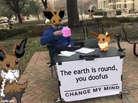 The earth is round,  
you doofus | made w/ Imgflip meme maker