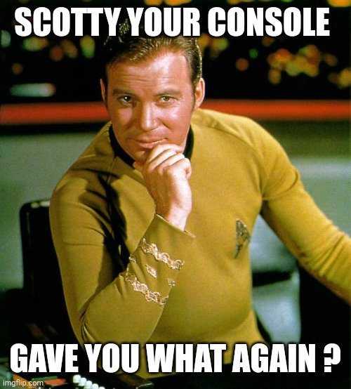 captain kirk | SCOTTY YOUR CONSOLE GAVE YOU WHAT AGAIN ? | image tagged in captain kirk | made w/ Imgflip meme maker