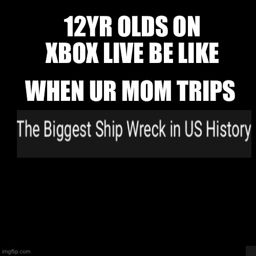 Black Box | 12YR OLDS ON XBOX LIVE BE LIKE; WHEN UR MOM TRIPS | image tagged in black box | made w/ Imgflip meme maker