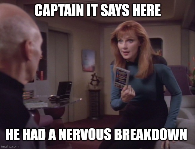 Beverly Crusher | CAPTAIN IT SAYS HERE HE HAD A NERVOUS BREAKDOWN | image tagged in beverly crusher | made w/ Imgflip meme maker