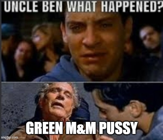 Uncle ben what happened | GREEN M&M PUSSY | image tagged in uncle ben what happened | made w/ Imgflip meme maker