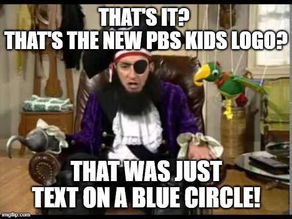 Can oversimplification just die already? | THAT'S IT? 
THAT'S THE NEW PBS KIDS LOGO? THAT WAS JUST TEXT ON A BLUE CIRCLE! | image tagged in patchy the pirate that's it,pbs kids,logo,memes,funny | made w/ Imgflip meme maker
