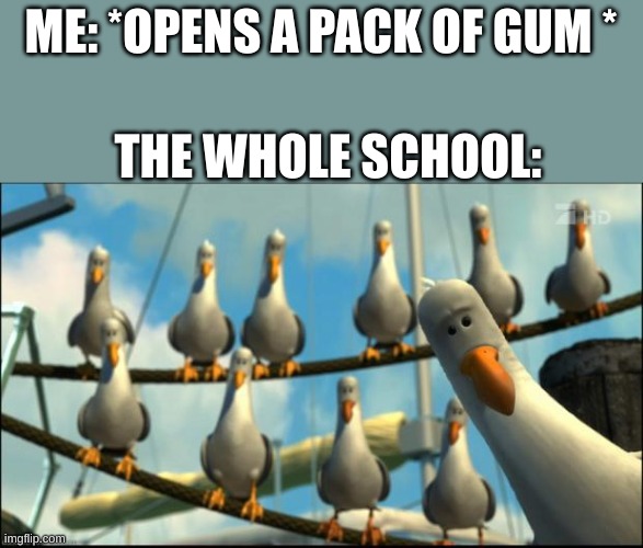 its gone in seconds :( | ME: *OPENS A PACK OF GUM *; THE WHOLE SCHOOL: | image tagged in nemo seagulls mine | made w/ Imgflip meme maker