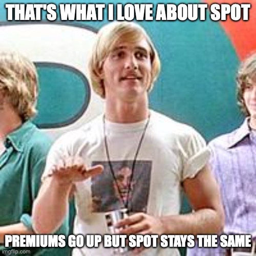 Dazed and Confused | THAT'S WHAT I LOVE ABOUT SPOT; PREMIUMS GO UP BUT SPOT STAYS THE SAME | image tagged in dazed and confused,Silverbugs | made w/ Imgflip meme maker