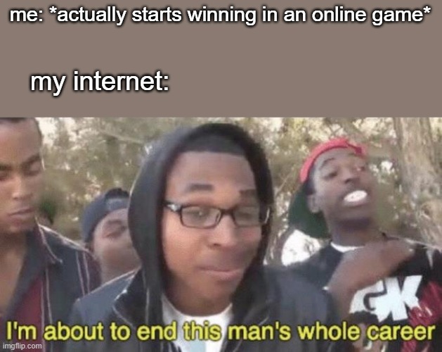 this has happened to every gamer | me: *actually starts winning in an online game*; my internet: | image tagged in i m about to end this man s whole career | made w/ Imgflip meme maker