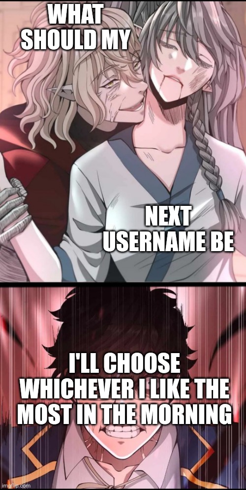 Lucas just being bad to Tess | WHAT SHOULD MY; NEXT USERNAME BE; I'LL CHOOSE WHICHEVER I LIKE THE MOST IN THE MORNING | image tagged in lucas just being bad to tess | made w/ Imgflip meme maker