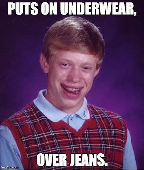 Bad Luck Brian | PUTS ON UNDERWEAR, OVER JEANS. | image tagged in memes,bad luck brian | made w/ Imgflip meme maker