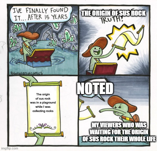 The origin of sus rock | THE ORIGIN OF SUS ROCK; NOTED; The origin of sus rock was in a plaground while I was collecting rocks; MY VIEWERS WHO WAS WAITING FOR THE ORIGIN OF SUS ROCK THEIR WHOLE LIFE | image tagged in memes,the scroll of truth | made w/ Imgflip meme maker