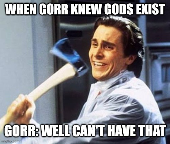 This meme resurfaced | WHEN GORR KNEW GODS EXIST; GORR: WELL CAN'T HAVE THAT | image tagged in marvel cinematic universe | made w/ Imgflip meme maker