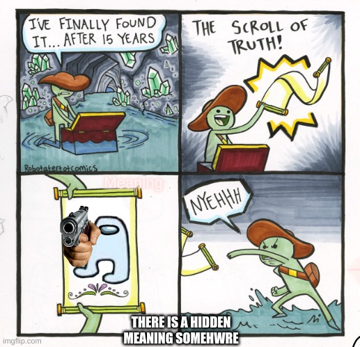 The Scroll Of Truth | Meaning; THERE IS A HIDDEN MEANING SOMEHWRE | image tagged in memes,the scroll of truth | made w/ Imgflip meme maker